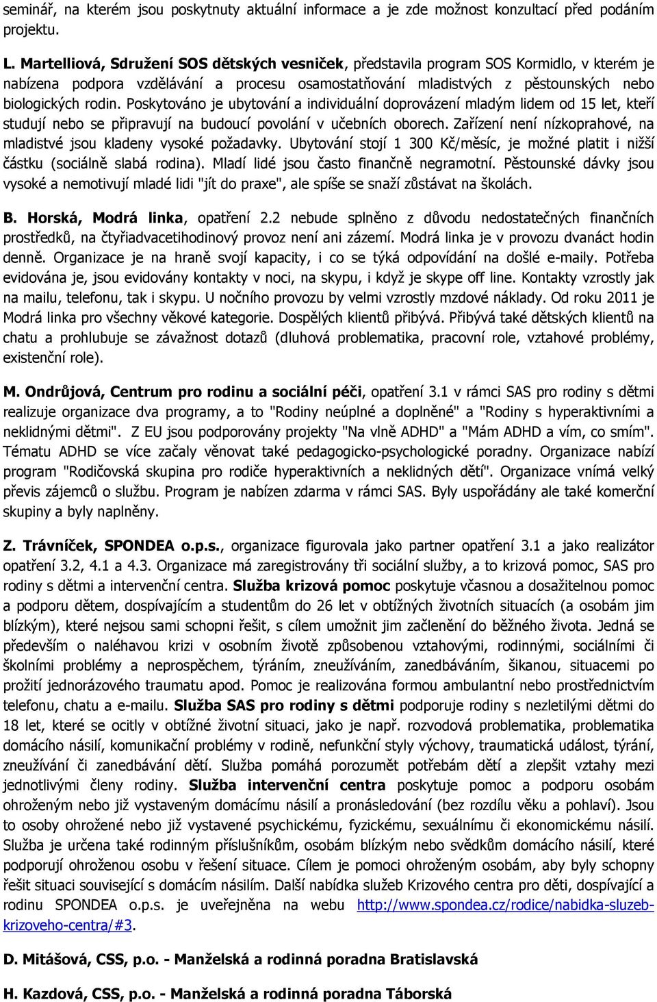 Poskytováno je ubytování a individuální doprovázení mladým lidem od 15 let, kteří studují nebo se připravují na budoucí povolání v učebních oborech.