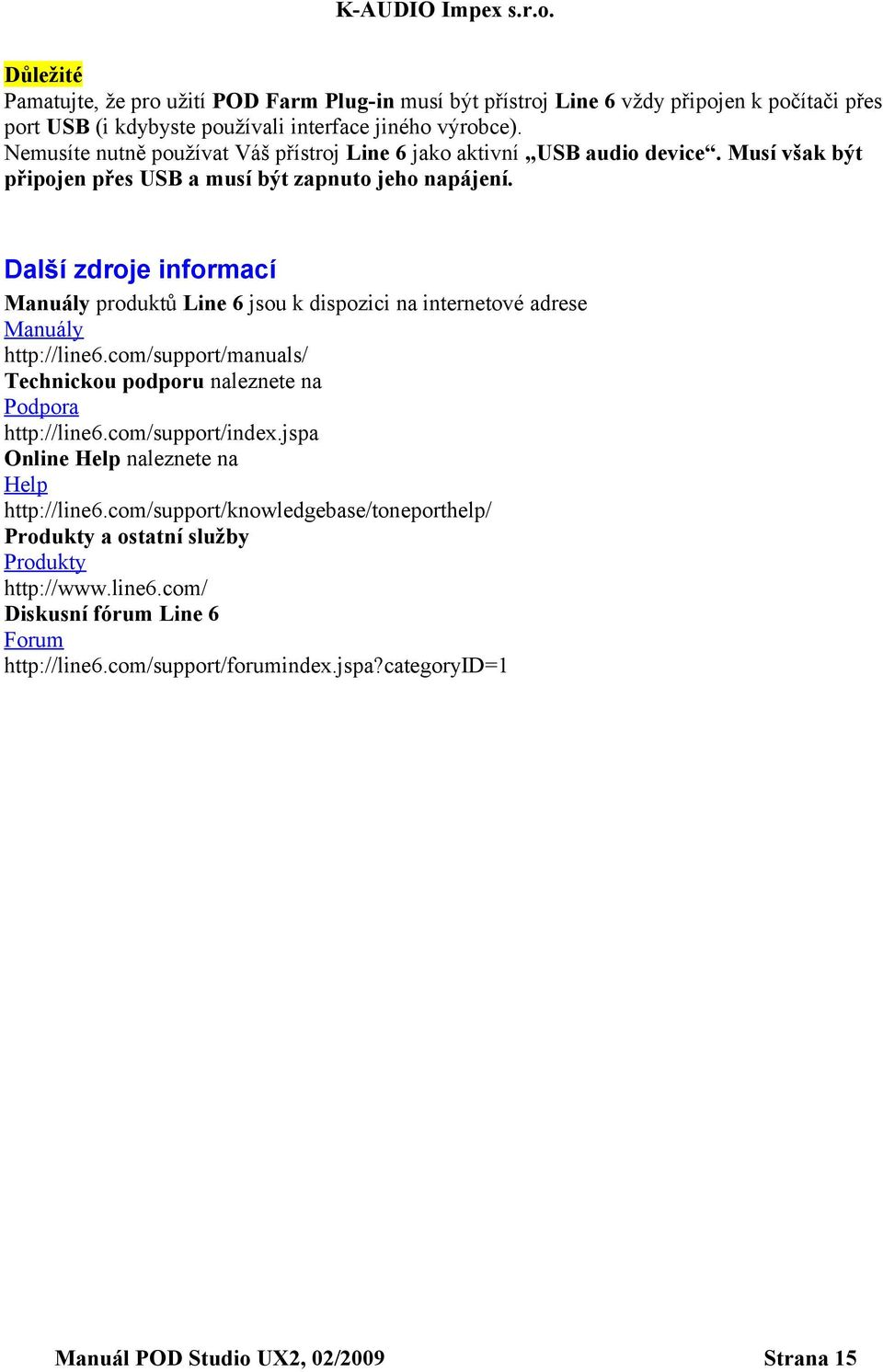 Další zdroje informací Manuály produktů Line 6 jsou k dispozici na internetové adrese Manuály http://line6.com/support/manuals/ Technickou podporu naleznete na Podpora http://line6.