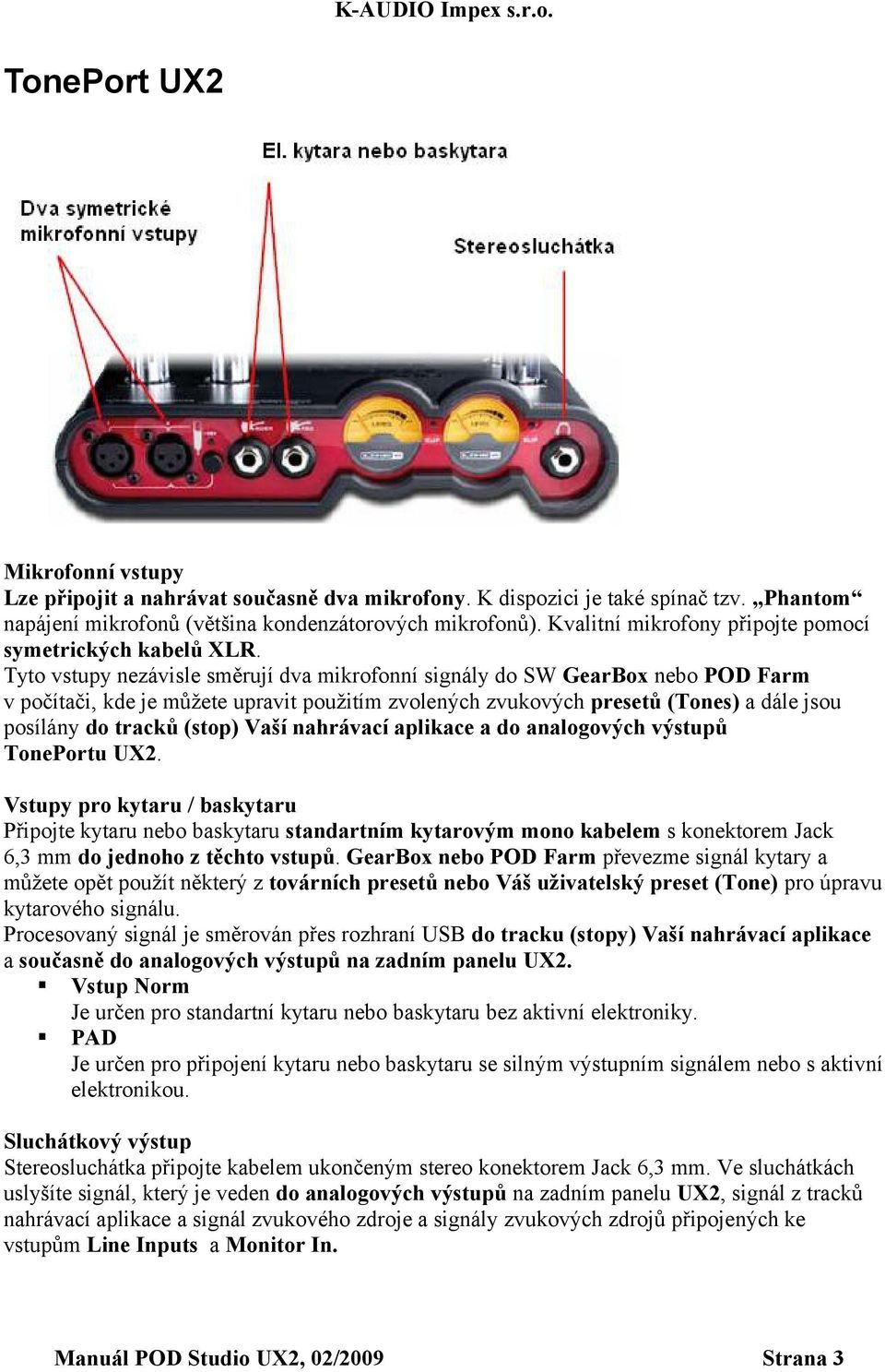 Tyto vstupy nezávisle směrují dva mikrofonní signály do SW GearBox nebo POD Farm v počítači, kde je můžete upravit použitím zvolených zvukových presetů (Tones) a dále jsou posílány do tracků (stop)
