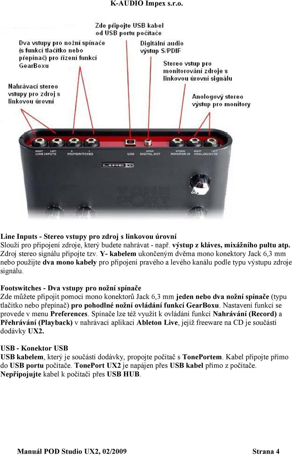 Footswitches - Dva vstupy pro nožní spínače Zde můžete připojit pomocí mono konektorů Jack 6,3 mm jeden nebo dva nožní spínače (typu tlačítko nebo přepínač) pro pohodlné nožní ovládání funkcí