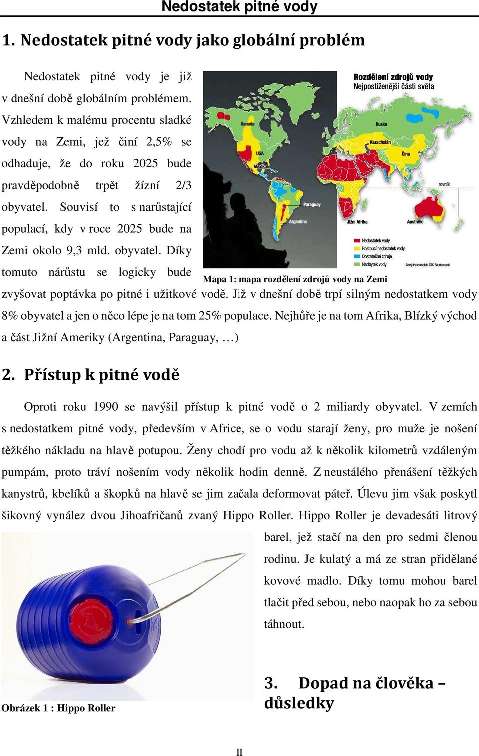 Souvisí to s narůstající populací, kdy v roce 2025 bude na Zemi okolo 9,3 mld. obyvatel. Díky tomuto nárůstu se logicky bude zvyšovat poptávka po pitné i užitkové vodě.