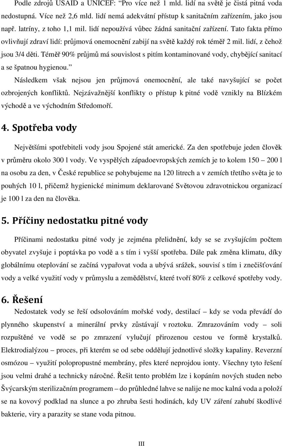 Téměř 90% průjmů má souvislost s pitím kontaminované vody, chybějící sanitací a se špatnou hygienou. Následkem však nejsou jen průjmová onemocnění, ale také navyšující se počet ozbrojených konfliktů.