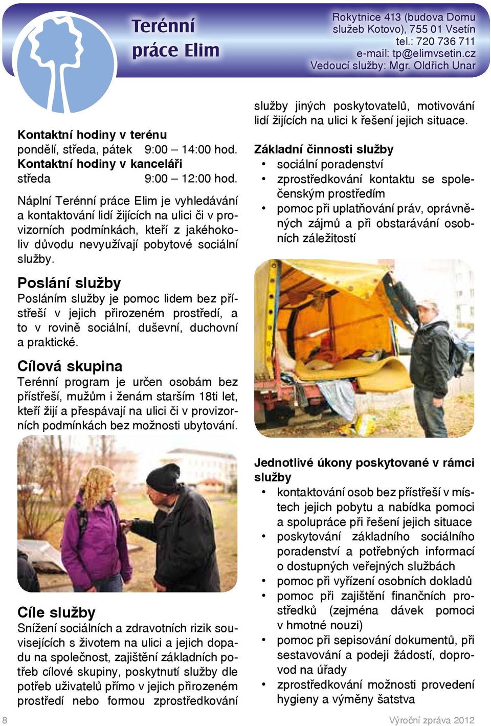 Náplní Terénní práce Elim je vyhledávání a kontaktování lidí žijících na ulici či v provizorních podmínkách, kteří z jakéhokoliv důvodu nevyužívají pobytové sociální služby.