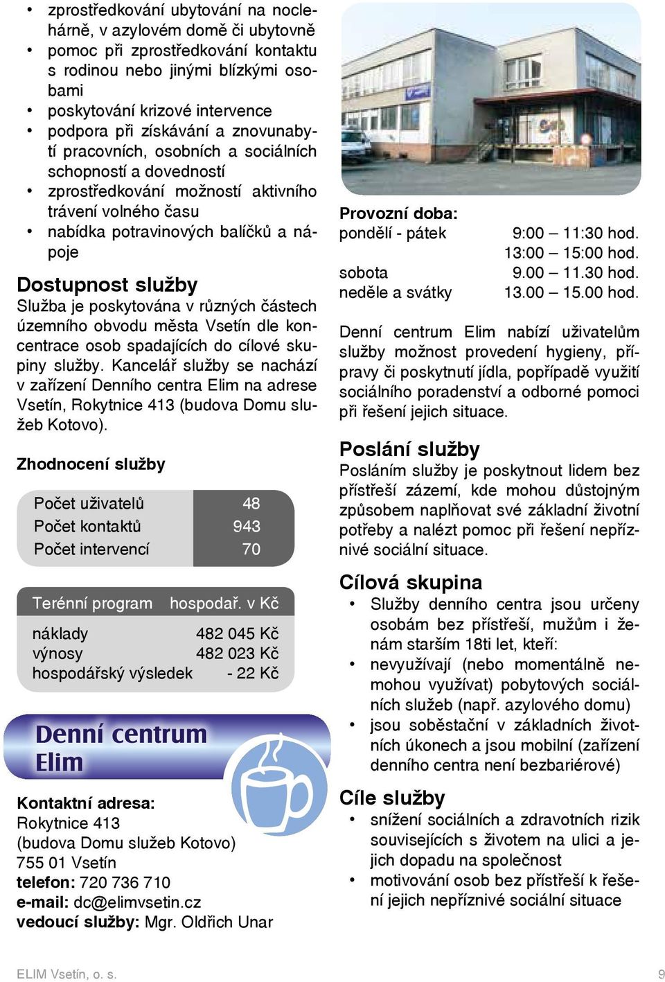 poskytována v různých částech územního obvodu města Vsetín dle koncentrace osob spadajících do cílové skupiny služby.