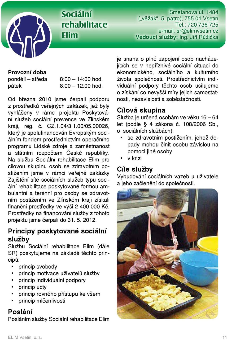 Od března 2010 jsme čerpali podporu z prostředků veřejných zakázek, jež byly vyhlášeny v rámci projektu Poskytování služeb sociální prevence ve Zlínském kraji, reg. č. CZ.1.04/3.1.00/05.