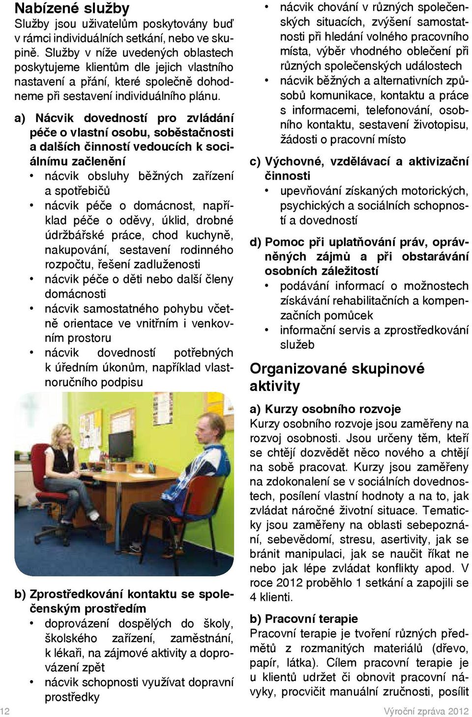 a) Nácvik dovedností pro zvládání péče o vlastní osobu, soběstačnosti a dalších činností vedoucích k sociálnímu začlenění nácvik obsluhy běžných zařízení a spotřebičů nácvik péče o domácnost,