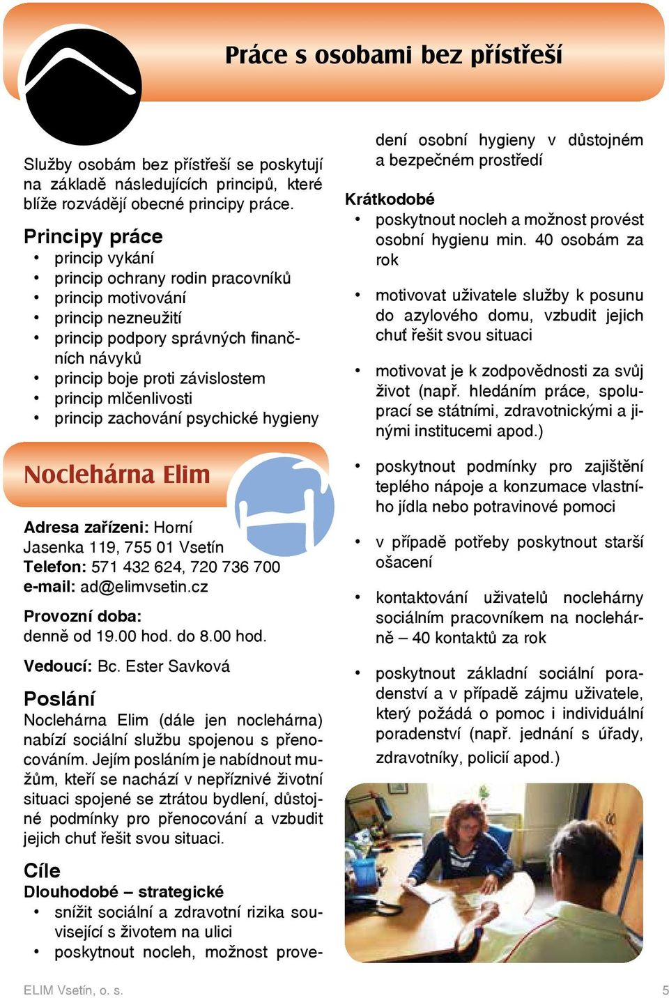 princip zachování psychické hygieny Noclehárna Elim Adresa zařízeni: Horní Jasenka 119, 755 01 Vsetín Telefon: 571 432 624, 720 736 700 e-mail: ad@elimvsetin.cz Provozní doba: denně od 19.00 hod.