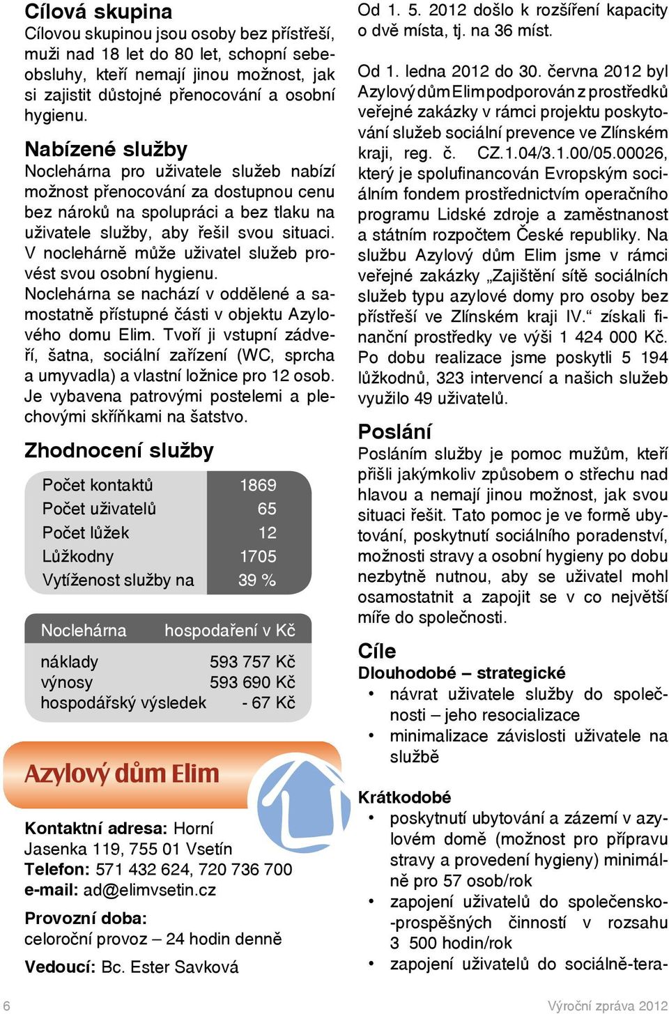V noclehárně může uživatel služeb provést svou osobní hygienu. Noclehárna se nachází v oddělené a samostatně přístupné části v objektu Azylového domu Elim.