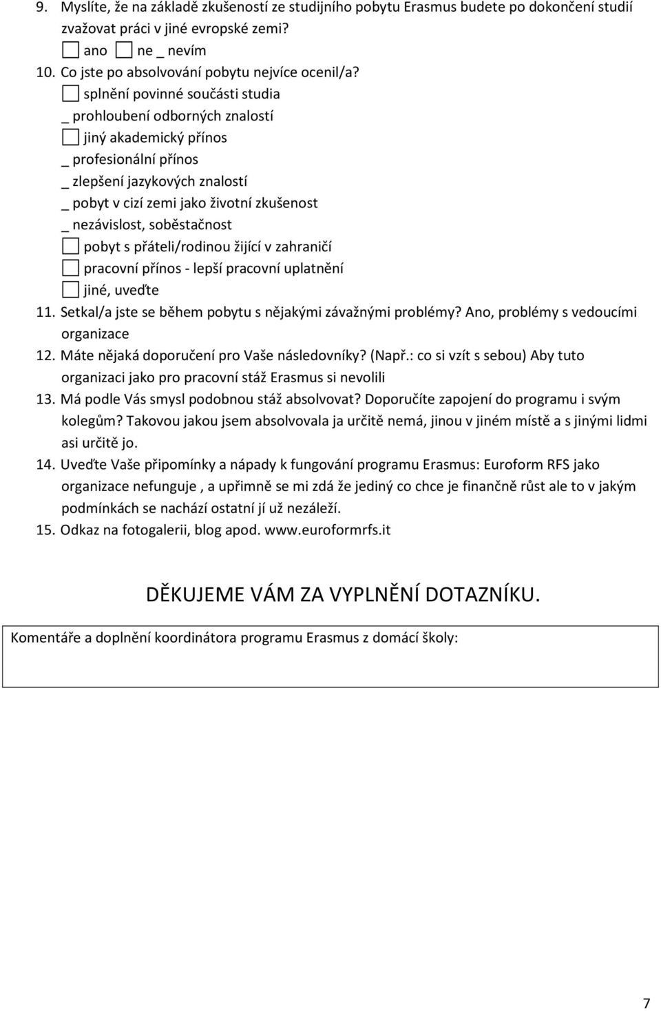 soběstačnost pobyt s přáteli/rodinou žijící v zahraničí pracovní přínos - lepší pracovní uplatnění jiné, uveďte 11. Setkal/a jste se během pobytu s nějakými závažnými problémy?