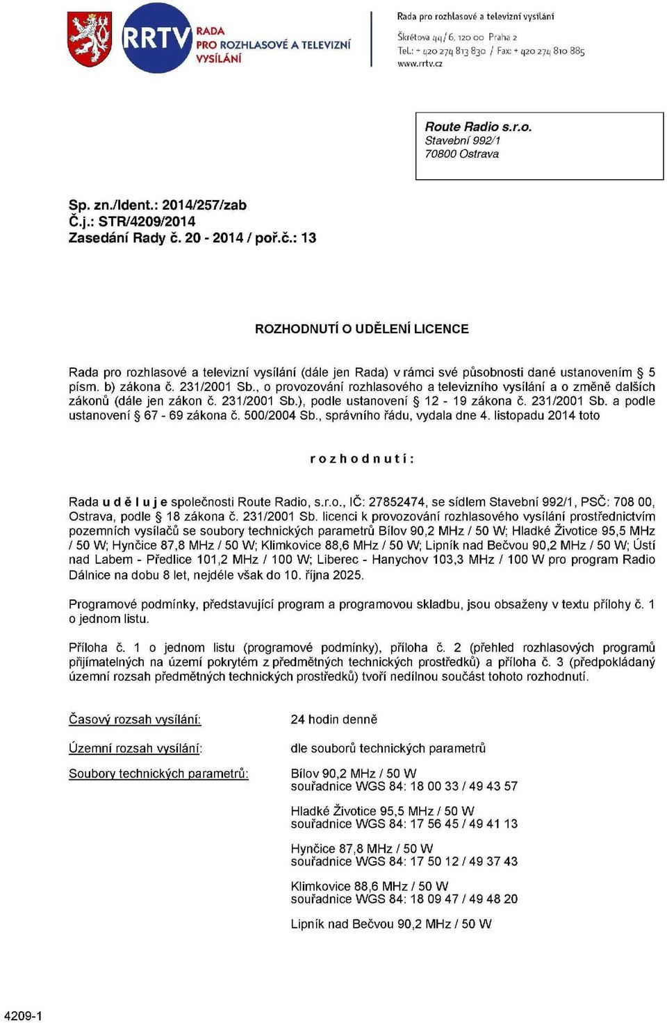 b) zákona č. 231/2001 Sb., o provozování rozhlasového a televizního vysílání a o změně dalších zákonů (dále jen zákon č. 231/2001 Sb.), podle ustanovení 12-19 zákona č. 231/2001 Sb. a podle ustanovení 67-69 zákona č.