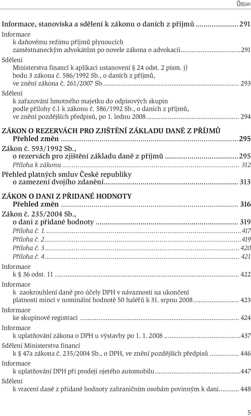 ... 293 k zařazování hmotného majetku do odpisových skupin podle přílohy č.1 k zákonu č. 586/1992 Sb., o daních z příjmů, ve znění pozdějších předpisů, po 1. lednu 2008.