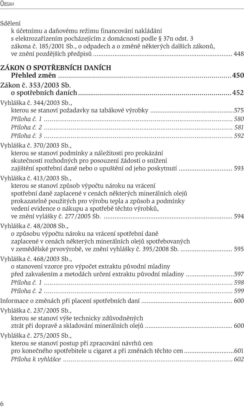 344/2003 Sb., kterou se stanoví požadavky na tabákové výrobky...575 Příloha č. 1... 580 Příloha č. 2... 581 Příloha č. 3... 592 Vyhláška č. 370/2003 Sb.