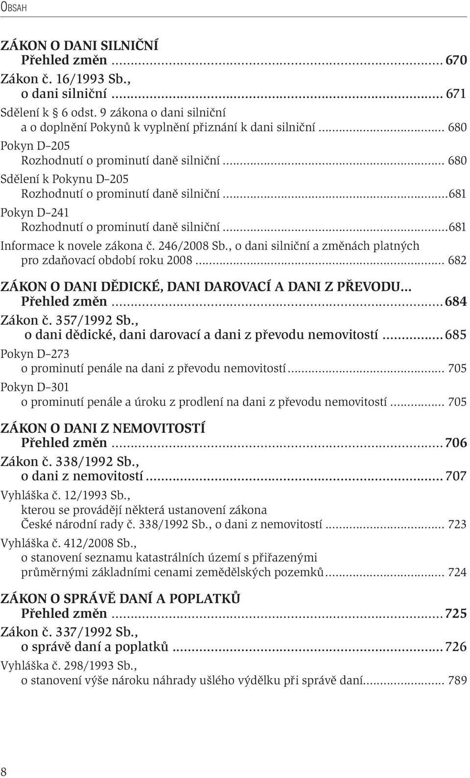 246/2008 Sb., o dani silniční a změnách platných pro zdaňovací období roku 2008... 682 ZÁKON O DANI DĚDICKÉ, DANI DAROVACÍ A DANI Z PŘEVODU Přehled změn...684 Zákon č. 357/1992 Sb.