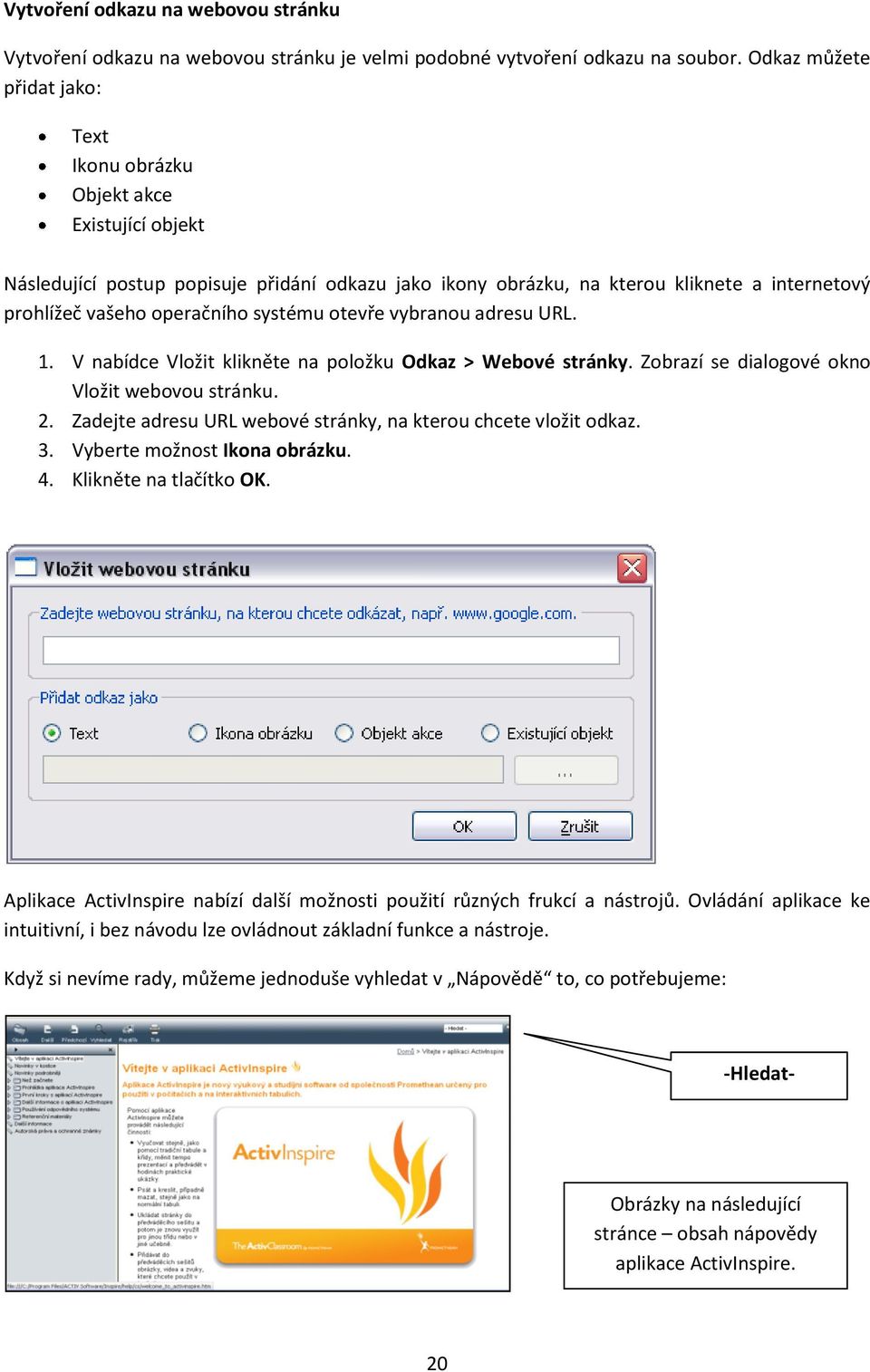 systému otevře vybranou adresu URL. 1. V nabídce Vložit klikněte na položku Odkaz > Webové stránky. Zobrazí se dialogové okno Vložit webovou stránku. 2.