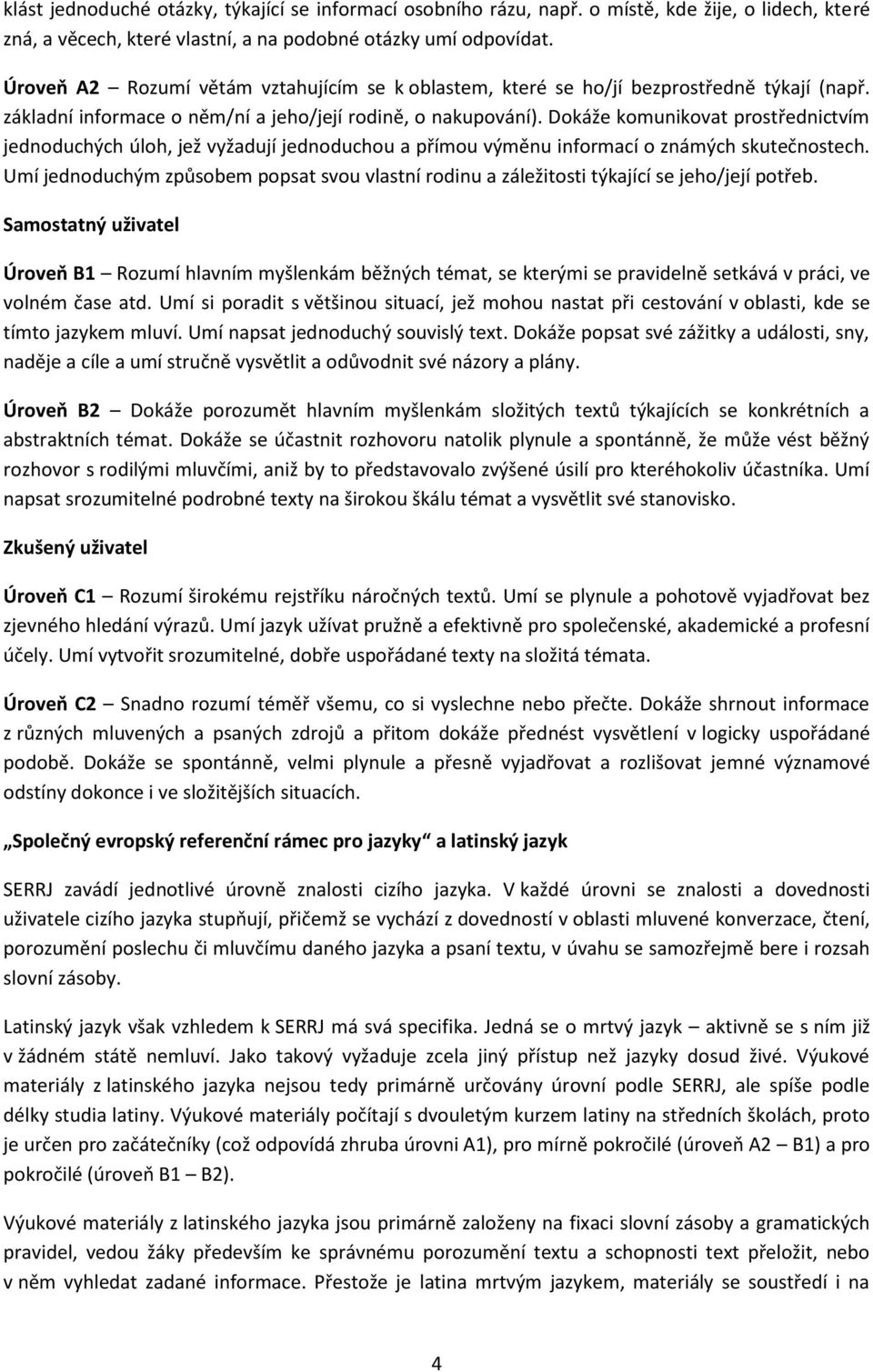 Dokáže komunikovat prostřednictvím jednoduchých úloh, jež vyžadují jednoduchou a přímou výměnu informací o známých skutečnostech.