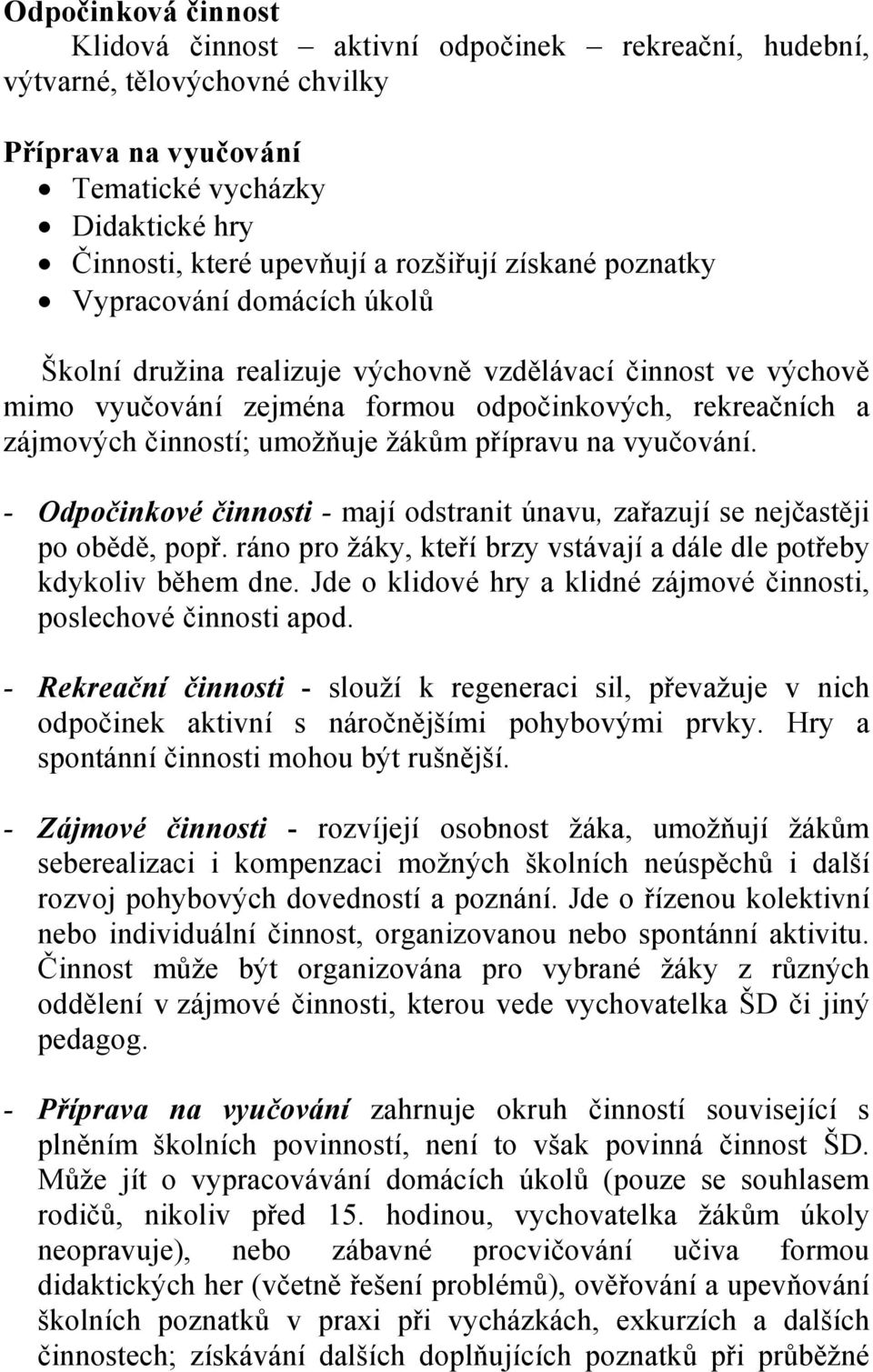 žákům přípravu na vyučování. - Odpočinkové činnosti - mají odstranit únavu, zařazují se nejčastěji po obědě, popř. ráno pro žáky, kteří brzy vstávají a dále dle potřeby kdykoliv během dne.