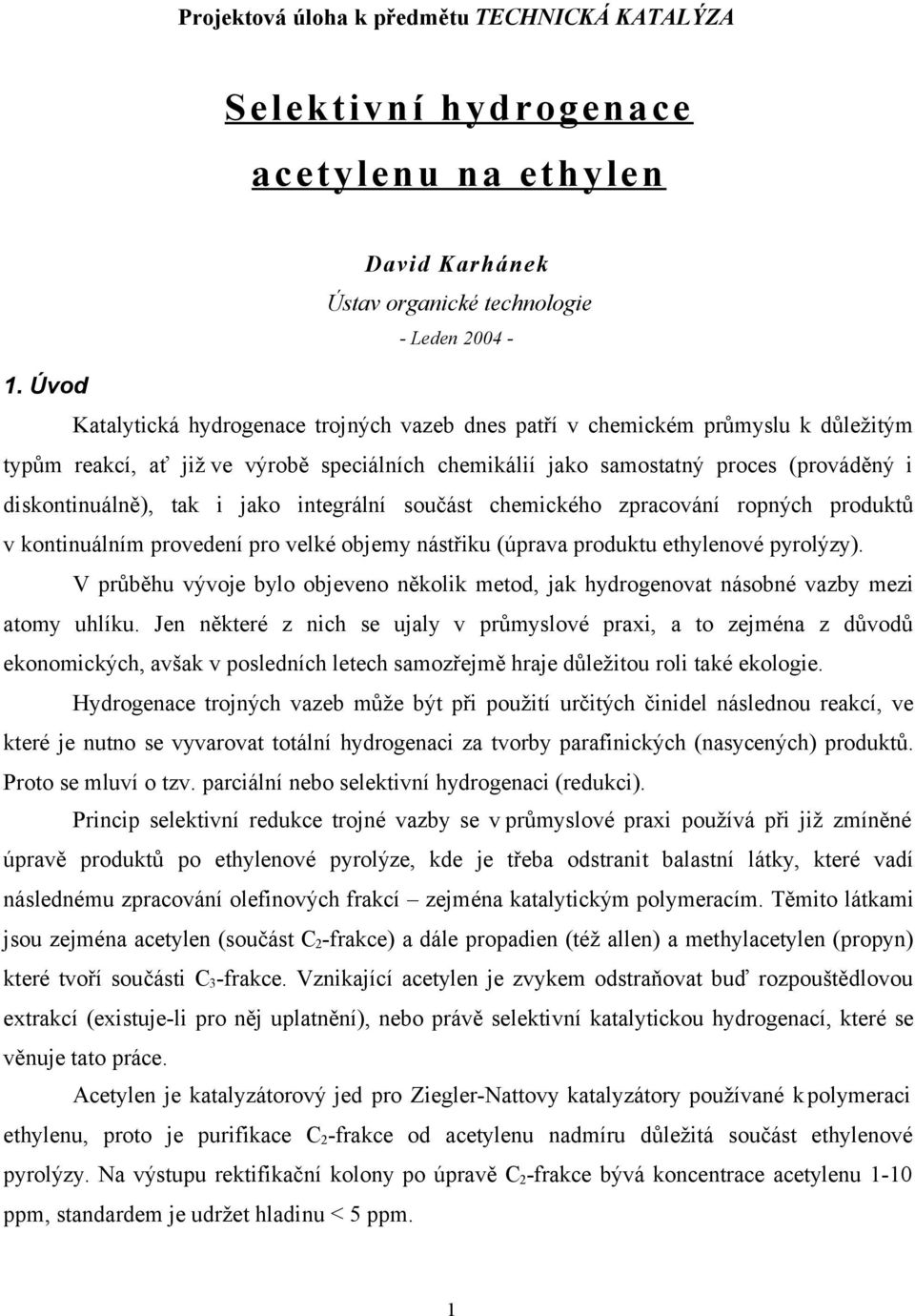 i jako integrální součást chemického zpracování ropných produktů v kontinuálním provedení pro velké objemy nástřiku (úprava produktu ethylenové pyrolýzy).