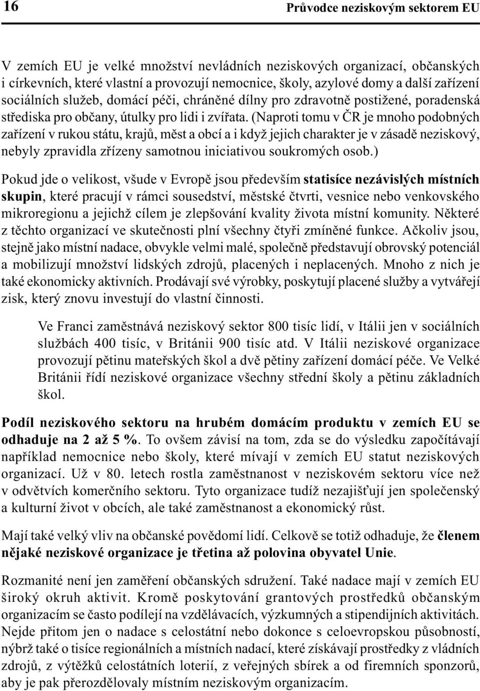 (Naproti tomu v ÈR je mnoho podobných zaøízení v rukou státu, krajù, mìst a obcí a i když jejich charakter je v zásadì neziskový, nebyly zpravidla zøízeny samotnou iniciativou soukromých osob.