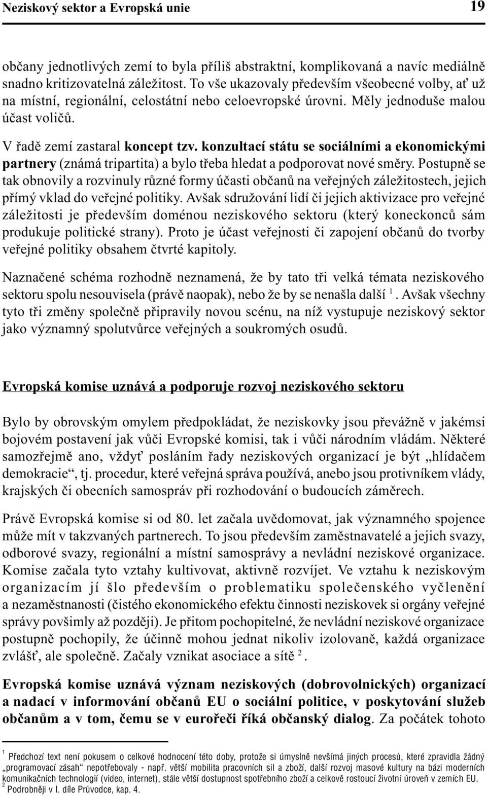 konzultací státu se sociálními a ekonomickými partnery (známá tripartita) a bylo tøeba hledat a podporovat nové smìry.