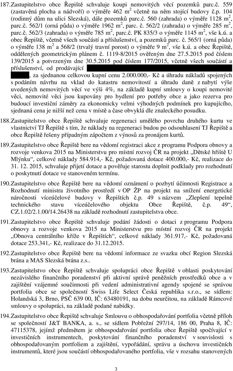 ú. a obec Řepiště, včetně všech součástí a příslušenství, a pozemků parc. č. 565/1 (orná půda) o výměře 138 m 2 a 568/2 (trvalý travní porost) o výměře 9 m 2, vše k.ú. a obec Řepiště, oddělených geometrickým plánem č.