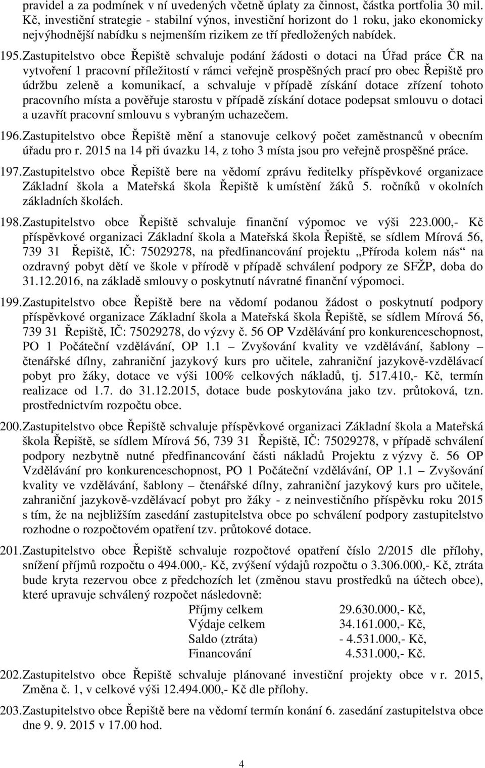 Zastupitelstvo obce Řepiště schvaluje podání žádosti o dotaci na Úřad práce ČR na vytvoření 1 pracovní příležitostí v rámci veřejně prospěšných prací pro obec Řepiště pro údržbu zeleně a komunikací,