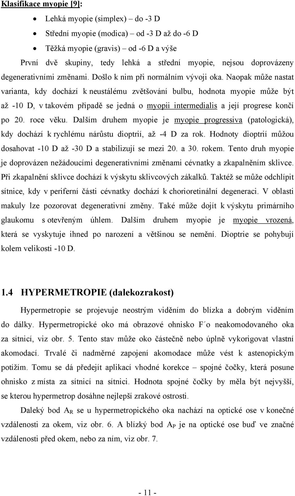 Naopak může nastat varianta, kdy dochází k neustálému zvětšování bulbu, hodnota myopie může být až -10 D, v takovém případě se jedná o myopii intermedialis a její progrese končí po 20. roce věku.
