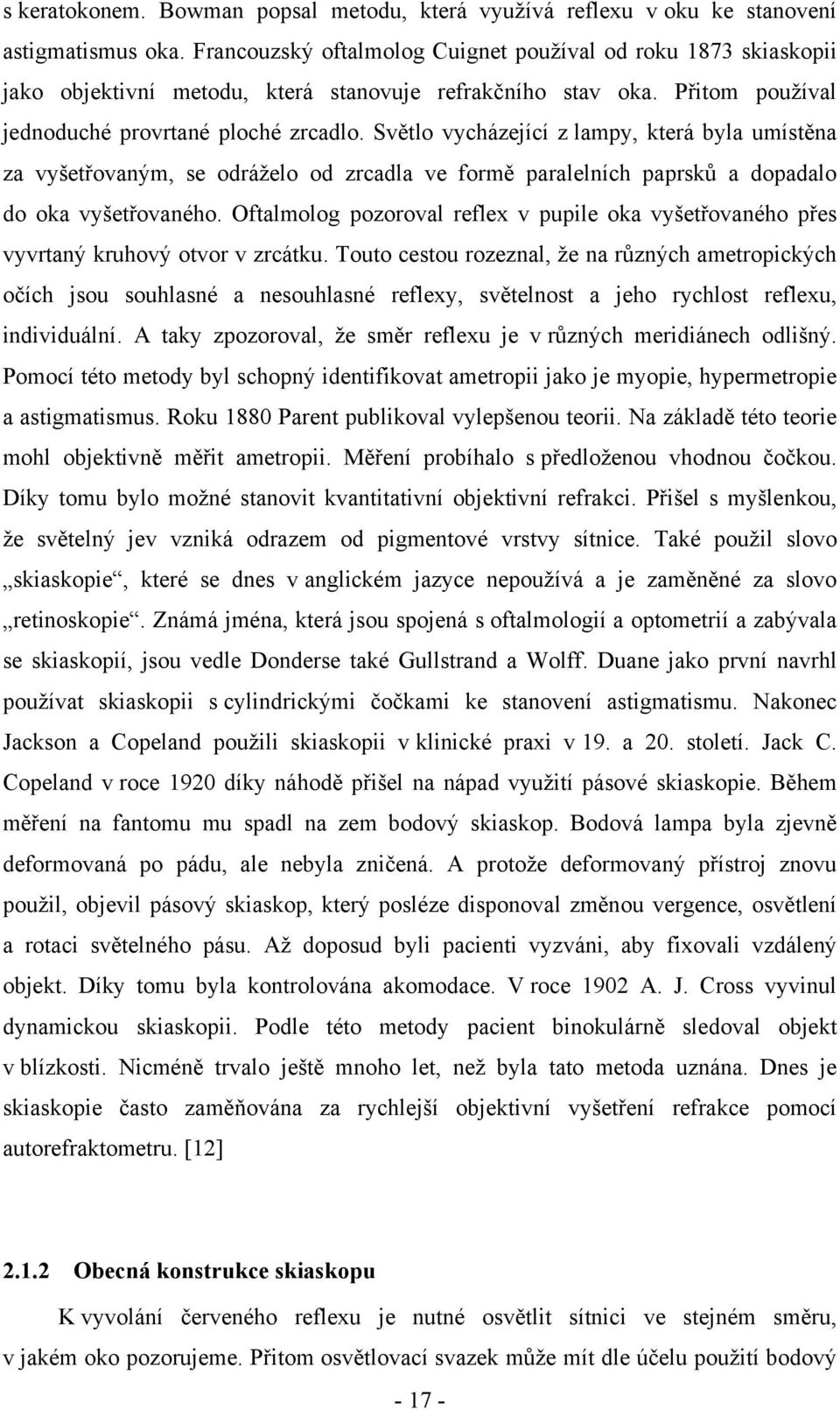 Světlo vycházející z lampy, která byla umístěna za vyšetřovaným, se odráželo od zrcadla ve formě paralelních paprsků a dopadalo do oka vyšetřovaného.