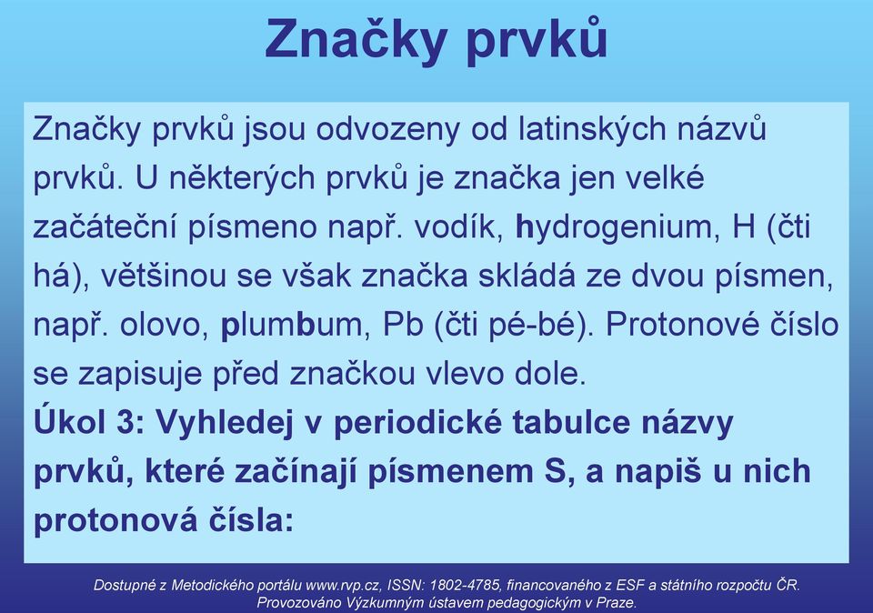 vodík, hydrogenium, H (čti há), většinou se však značka skládá ze dvou písmen, např.