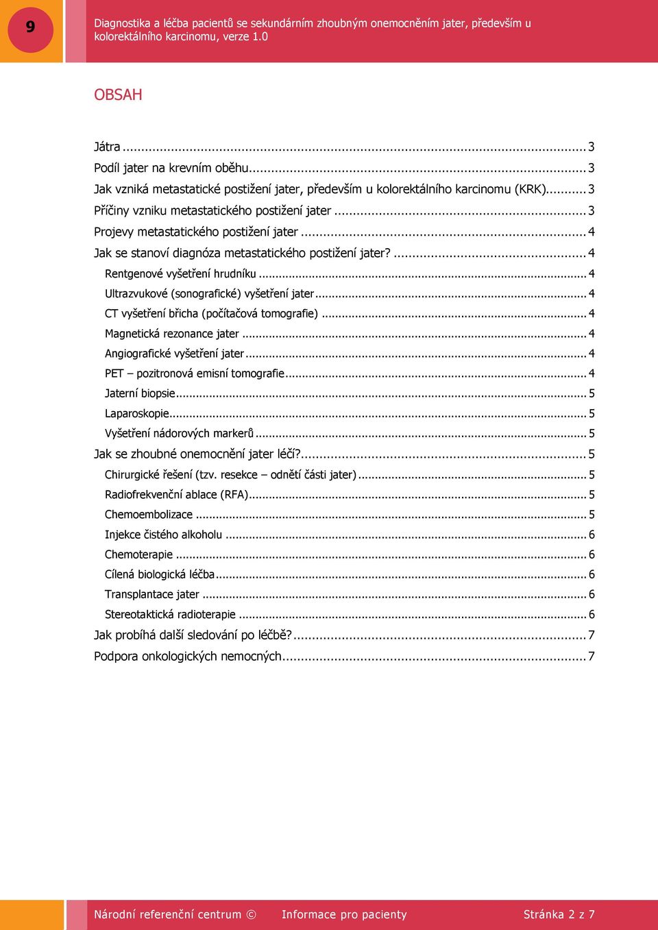 .. 4 CT vyšetření břicha (počítačová tomografie)... 4 Magnetická rezonance jater... 4 Angiografické vyšetření jater... 4 PET pozitronová emisní tomografie... 4 Jaterní biopsie... 5 Laparoskopie.