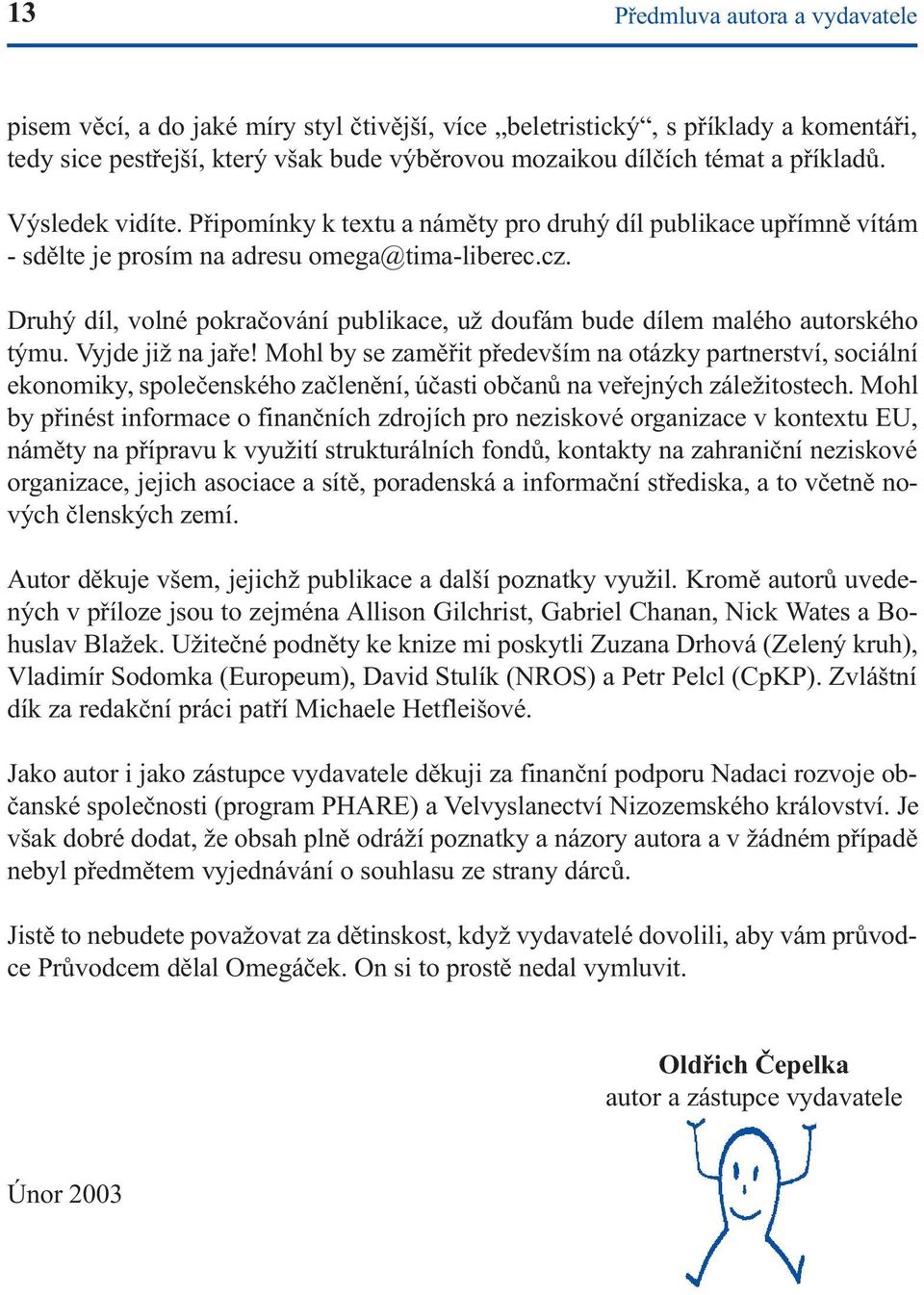 Druhý díl, volné pokraèování publikace, už doufám bude dílem malého autorského týmu. Vyjde již na jaøe!