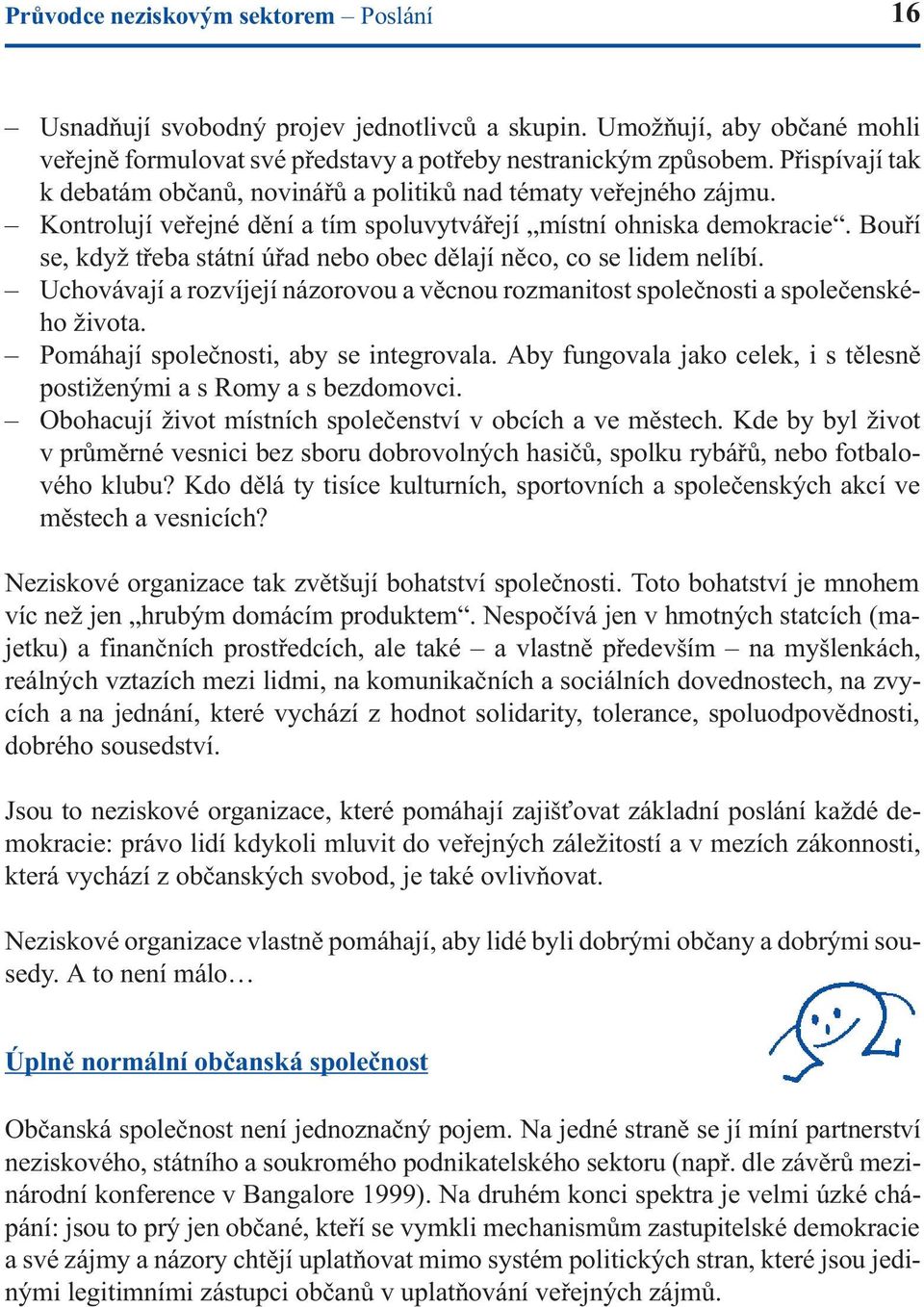 Bouøí se, když tøeba státní úøad nebo obec dìlají nìco, co se lidem nelíbí. Uchovávají a rozvíjejí názorovou a vìcnou rozmanitost spoleènosti a spoleèenského života.