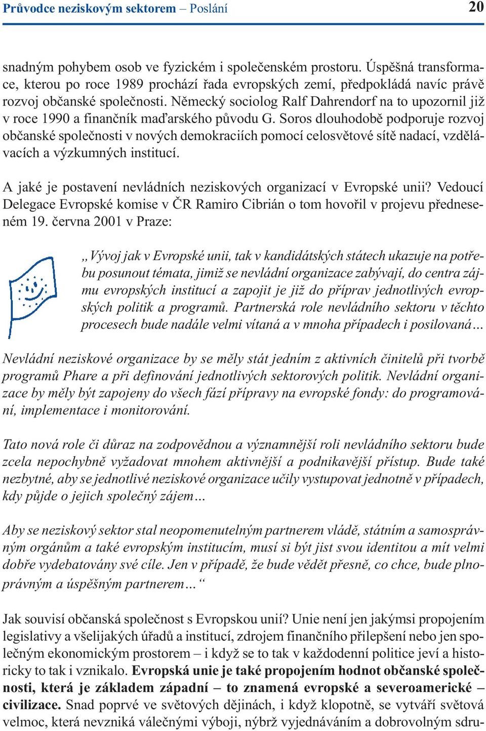Nìmecký sociolog Ralf Dahrendorf na to upozornil již v roce 1990 a finanèník maïarského pùvodu G.
