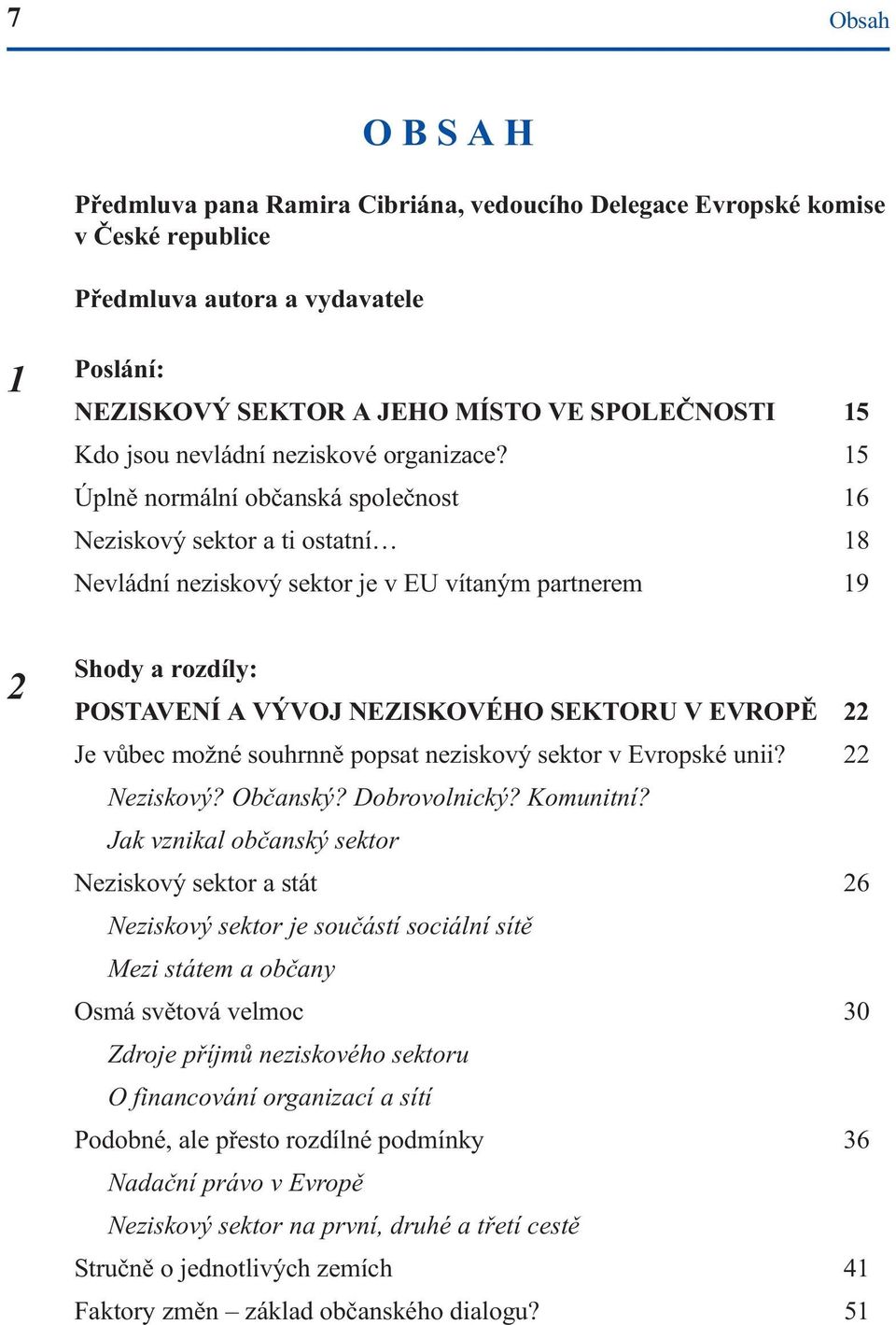 15 Úplnì normální obèanská spoleènost 16 Neziskový sektor a ti ostatní 18 Nevládní neziskový sektor je v EU vítaným partnerem 19 2 Shody a rozdíly: POSTAVENÍ A VÝVOJ NEZISKOVÉHO SEKTORU V EVROPÌ 22