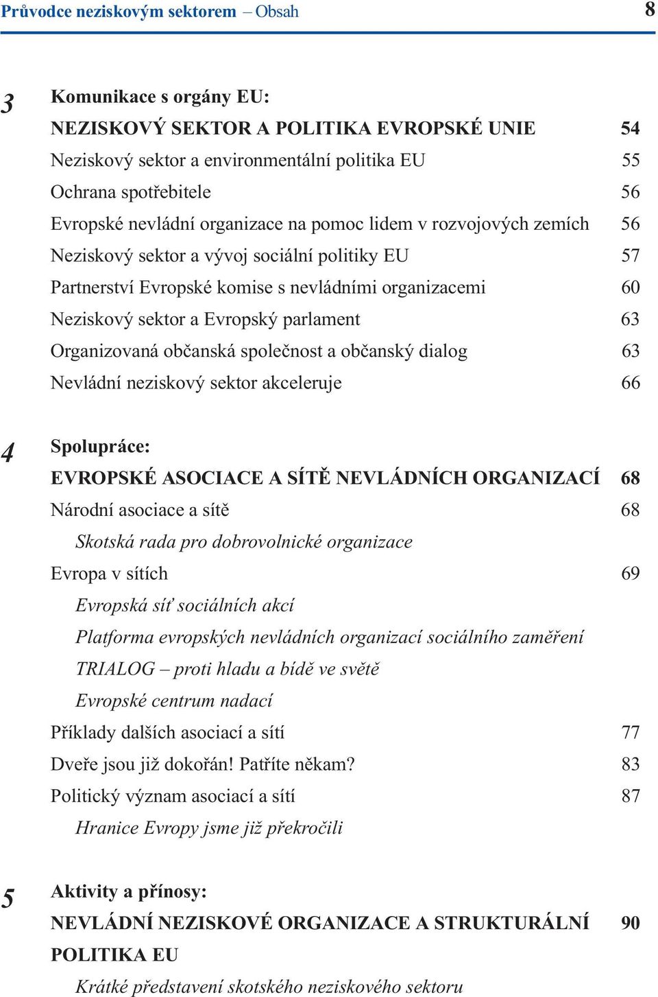 Organizovaná obèanská spoleènost a obèanský dialog 63 Nevládní neziskový sektor akceleruje 66 4 Spolupráce: EVROPSKÉ ASOCIACE A SÍTÌ NEVLÁDNÍCH ORGANIZACÍ 68 Národní asociace a sítì 68 Skotská rada