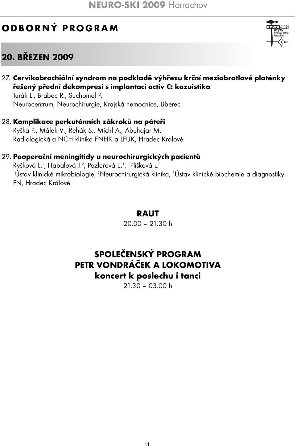Radiologická a NCH klinika FNHK a LFUK, Hradec Králové 29. Pooperační meningitídy u neurochirurgických pacientů Ryšková L., Habalová J. 2, Pozlerová E., Plíšková L.