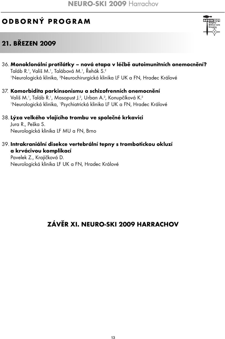 2, Konupčíková K. 2 Neurologická klinika, Psychiatrická klinika LF UK a FN, Hradec Králové 38. Lýza velkého vlajícího trombu ve společné krkavici Jura R., Peška S.