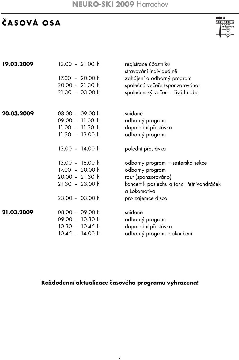 00 h odborný program = sesterská sekce 7.00 20.00 h odborný program 20.00 2.30 h raut (sponzorováno) 2.30 23.00 h koncert k poslechu a tanci Petr Vondráček a Lokomotiva 23.00 03.