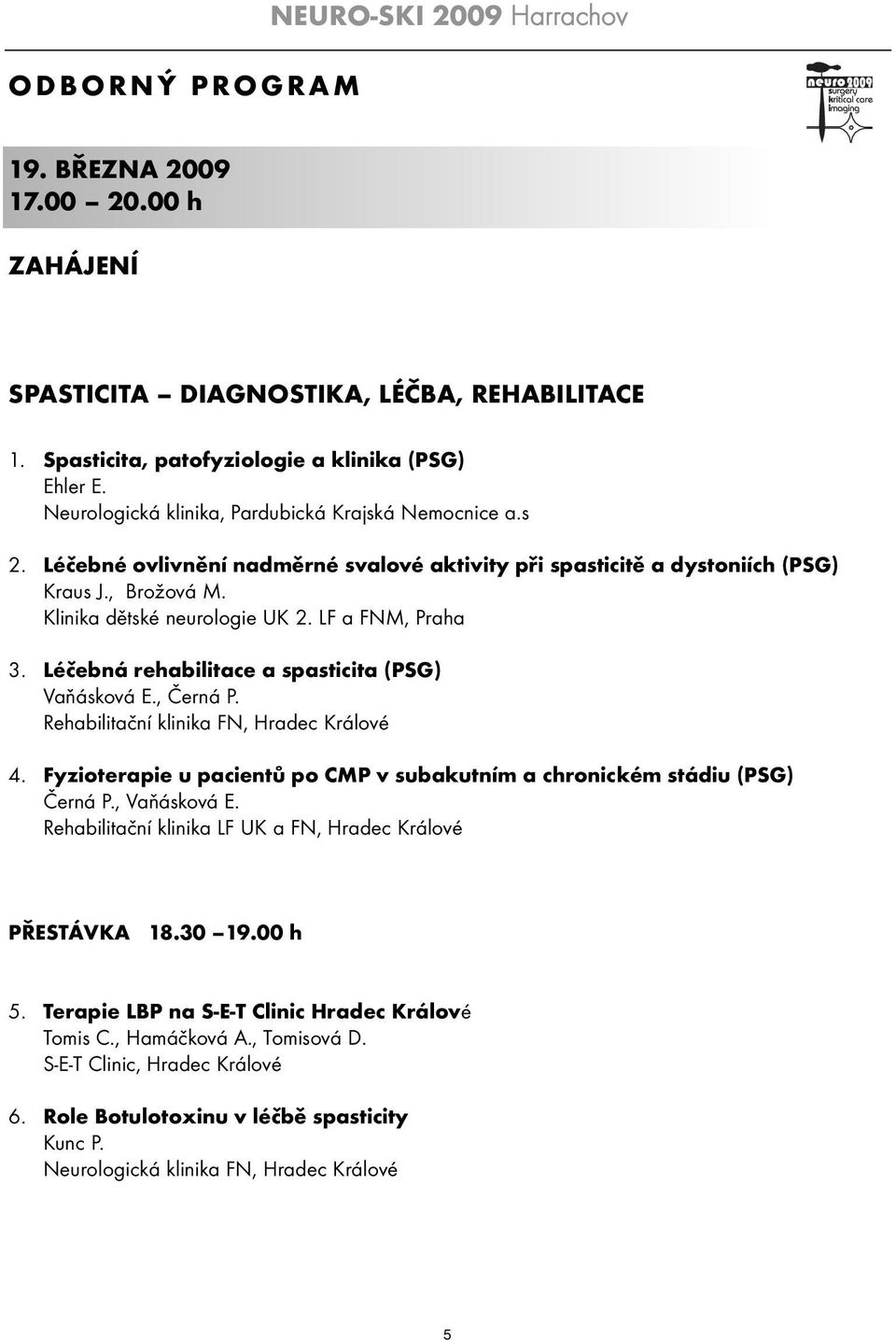 Léčebná rehabilitace a spasticita (PSG) Vaňásková E., Černá P. Rehabilitační klinika FN, Hradec Králové 4. Fyzioterapie u pacientů po CMP v subakutním a chronickém stádiu (PSG) Černá P., Vaňásková E.