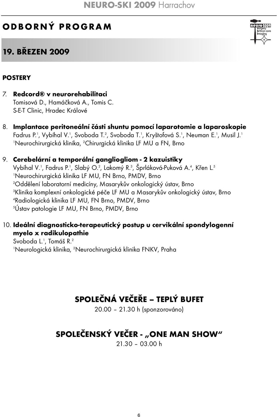 Neurochirurgická klinika, 2 Chirurgická klinika LF MU a FN, Brno 9. Cerebelární a temporální gangliogliom - 2 kazuistiky Vybíhal V., Fadrus P., Slabý O. 2, Lakomý R. 3, Šprláková-Puková A. 4, Křen L.