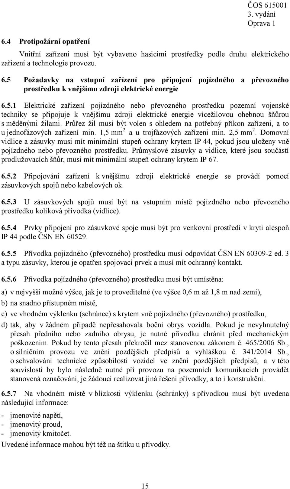 Průřez žil musí být volen s ohledem na potřebný příkon zařízení, a to u jednofázových zařízení min. 1,5 mm 2 a u trojfázových zařízení min. 2,5 mm 2.