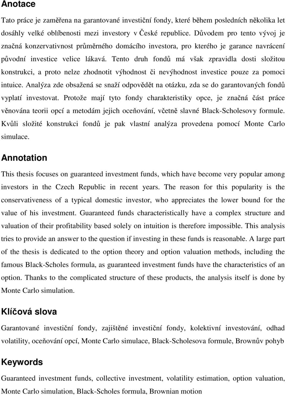 Tento druh fondů má však zpravidla dosti složitou konstrukci, a proto nelze zhodnotit výhodnost či nevýhodnost investice pouze za pomoci intuice.