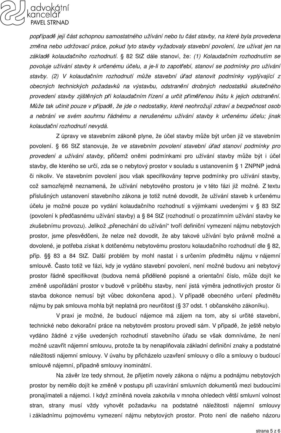 (2) V kolaudačním rozhodnutí může stavební úřad stanovit podmínky vyplývající z obecných technických požadavků na výstavbu, odstranění drobných nedostatků skutečného provedení stavby zjištěných při