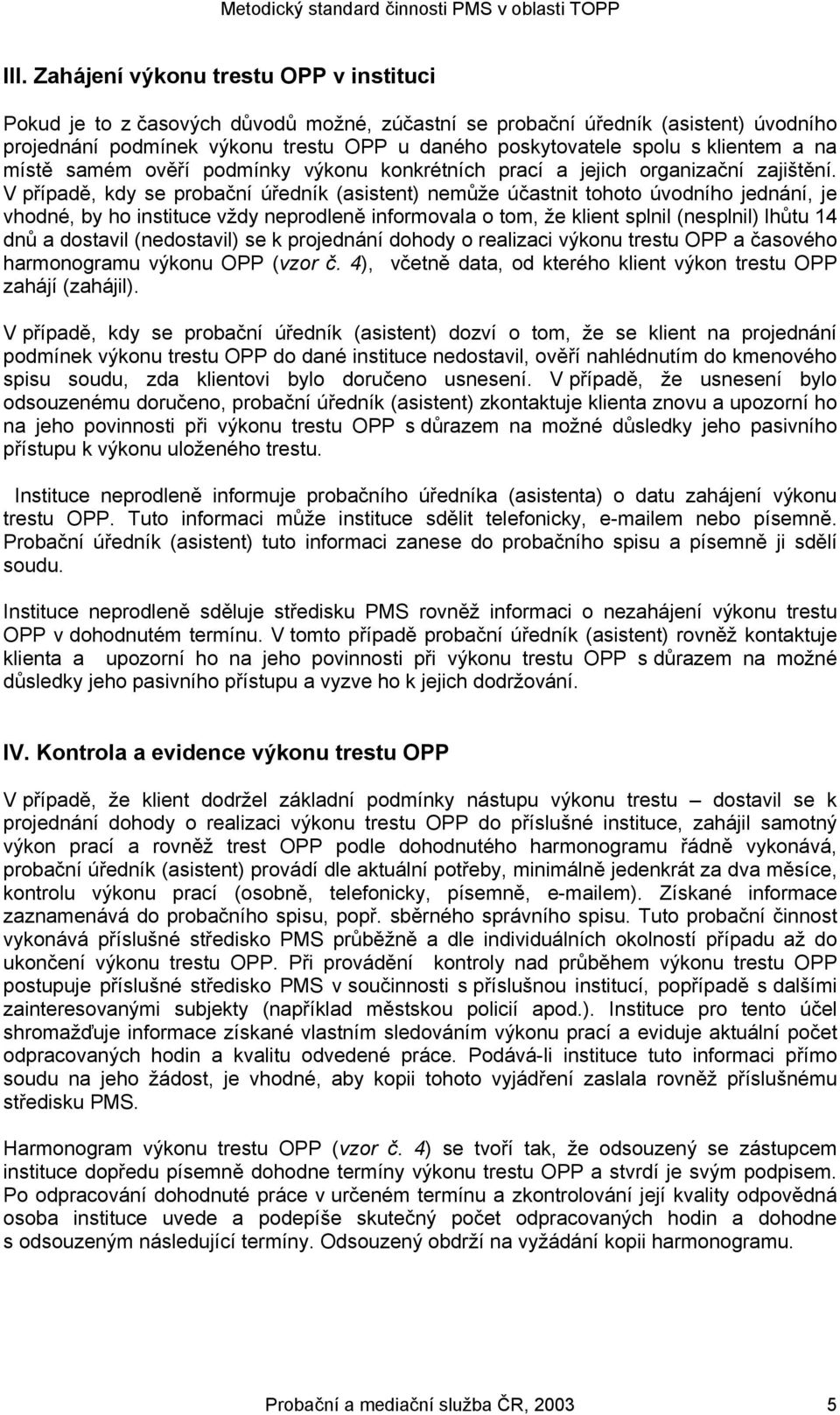 V případě, kdy se probační úředník (asistent) nemůže účastnit tohoto úvodního jednání, je vhodné, by ho instituce vždy neprodleně informovala o tom, že klient splnil (nesplnil) lhůtu 14 dnů a