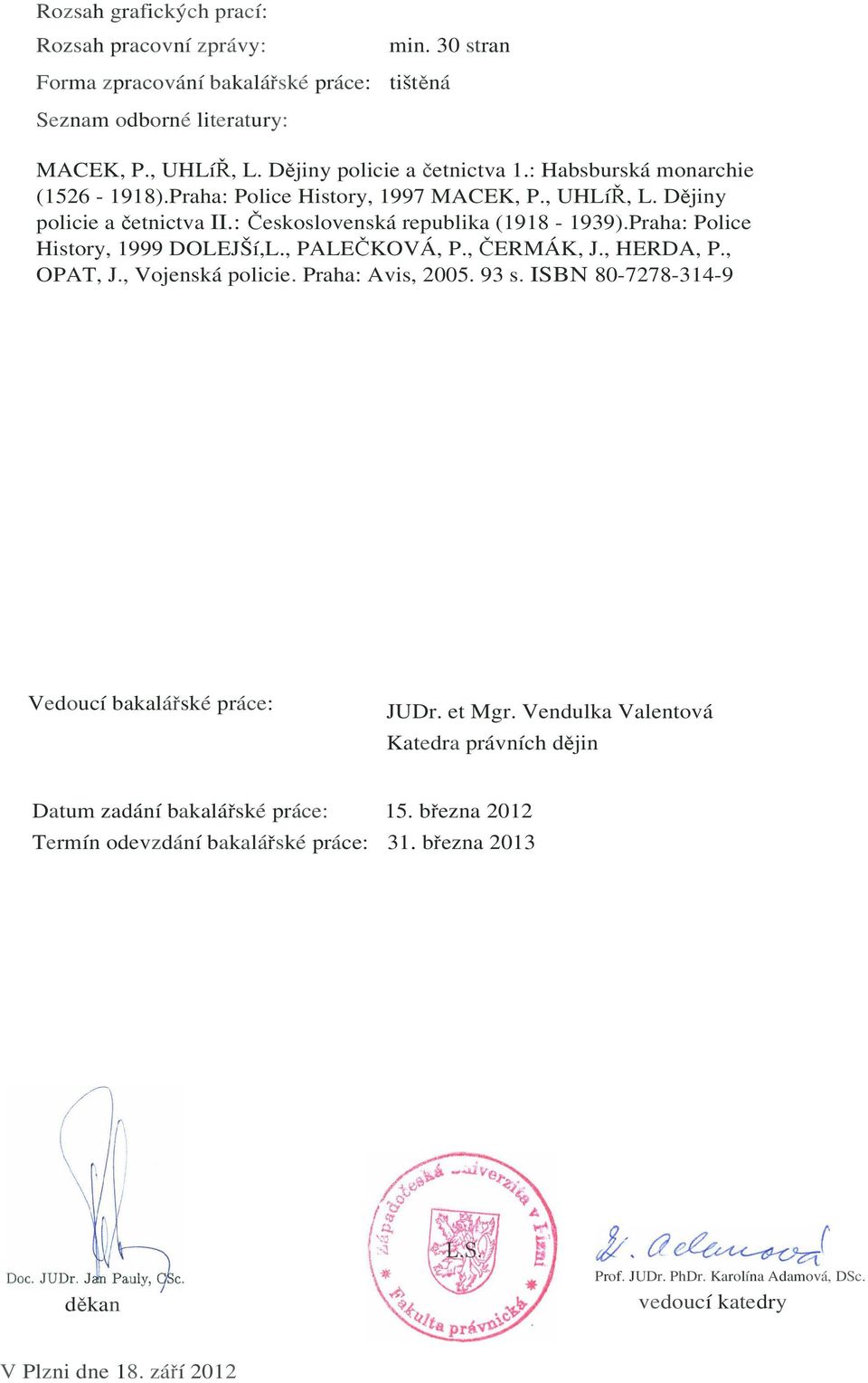 Praha: Police History, 1999 DOLEJŠí,L., PALEČKOVÁ, P., ČERMÁK, J., HERDA, P., OPAT, J., Vojenská policie. Praha: Avis, 2005. 93 s. ISBN 80-7278-314-9 Vedoucí bakalářské práce: JUDr. et Mgr.