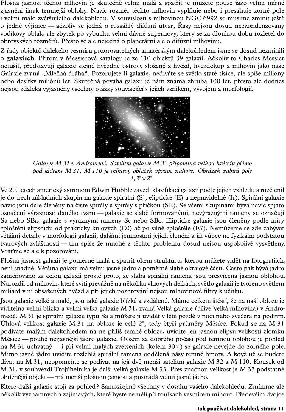 V souvislosti s mlhovinou NGC 6992 se musíme zmínit ještě o jedné výjimce ačkoliv se jedná o rozsáhlý difúzní útvar, Řasy nejsou dosud nezkondenzovaný vodíkový oblak, ale zbytek po výbuchu velmi