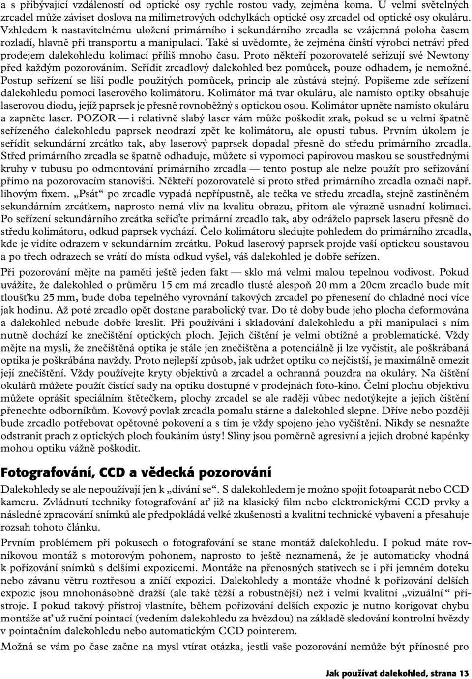 Také si uvědomte, že zejména čínští výrobci netráví před prodejem dalekohledu kolimací příliš mnoho času. Proto někteří pozorovatelé seřizují své Newtony před každým pozorováním.