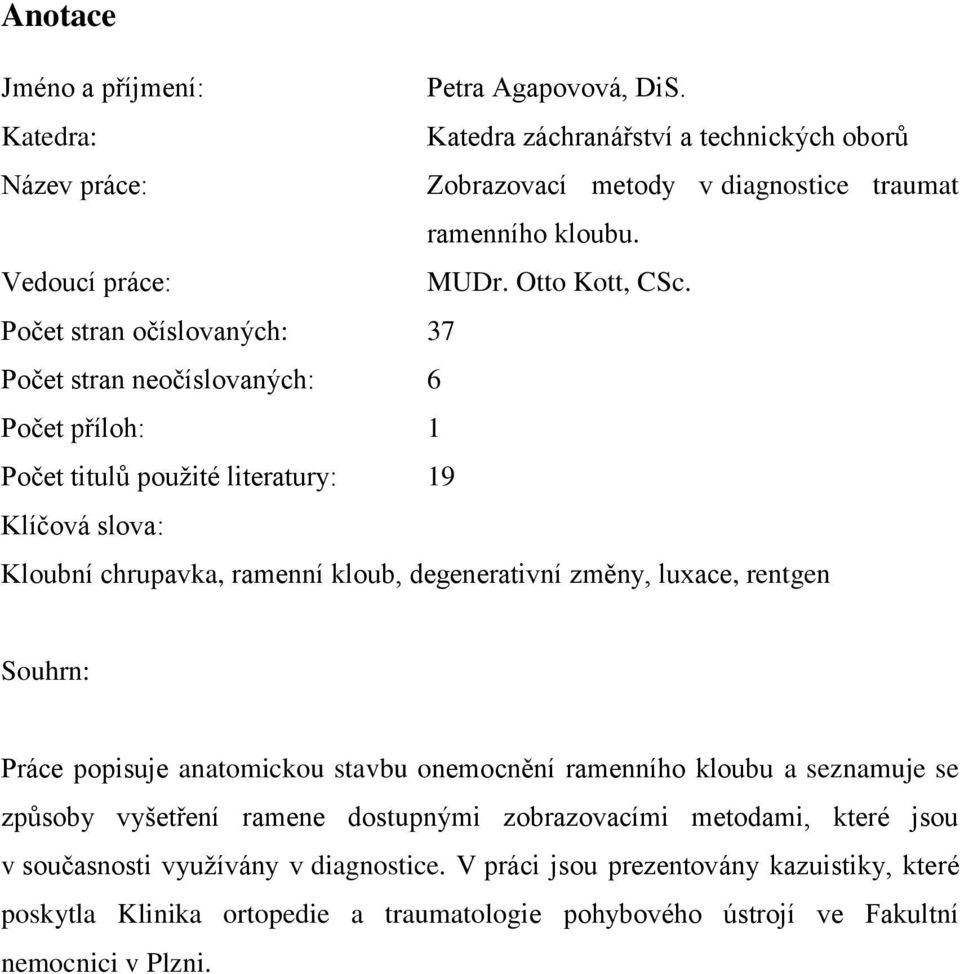 Počet stran očíslovaných: 37 Počet stran neočíslovaných: 6 Počet příloh: 1 Počet titulů použité literatury: 19 Klíčová slova: Kloubní chrupavka, ramenní kloub, degenerativní změny,