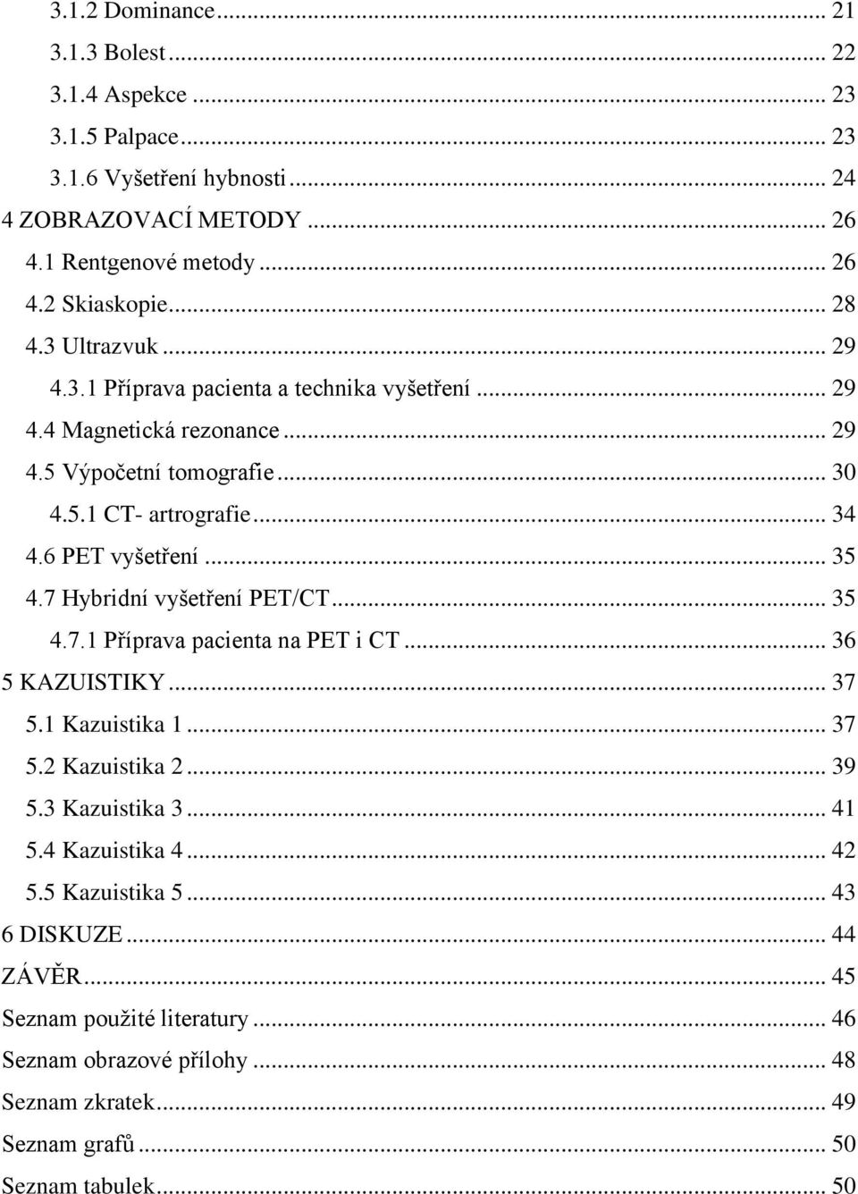 6 PET vyšetření... 35 4.7 Hybridní vyšetření PET/CT... 35 4.7.1 Příprava pacienta na PET i CT... 36 5 KAZUISTIKY... 37 5.1 Kazuistika 1... 37 5.2 Kazuistika 2... 39 5.3 Kazuistika 3.
