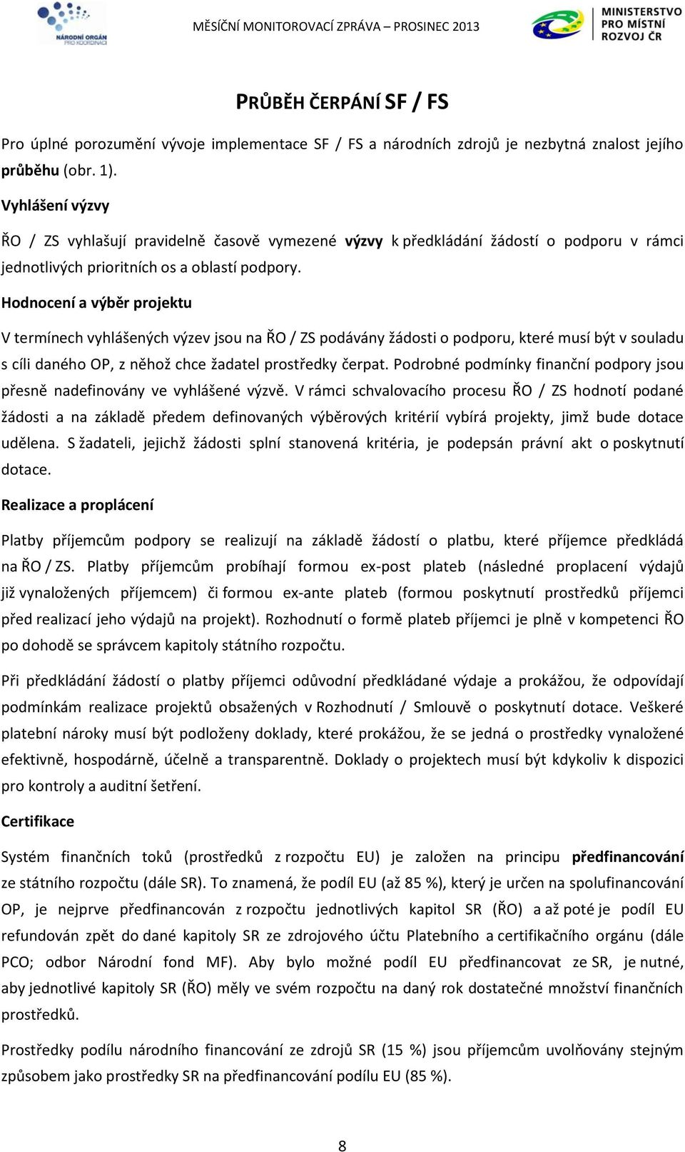 Hodnocení a výběr projektu V termínech vyhlášených výzev jsou na ŘO / ZS podávány žádosti o podporu, které musí být v souladu s cíli daného OP, z něhož chce žadatel prostředky čerpat.