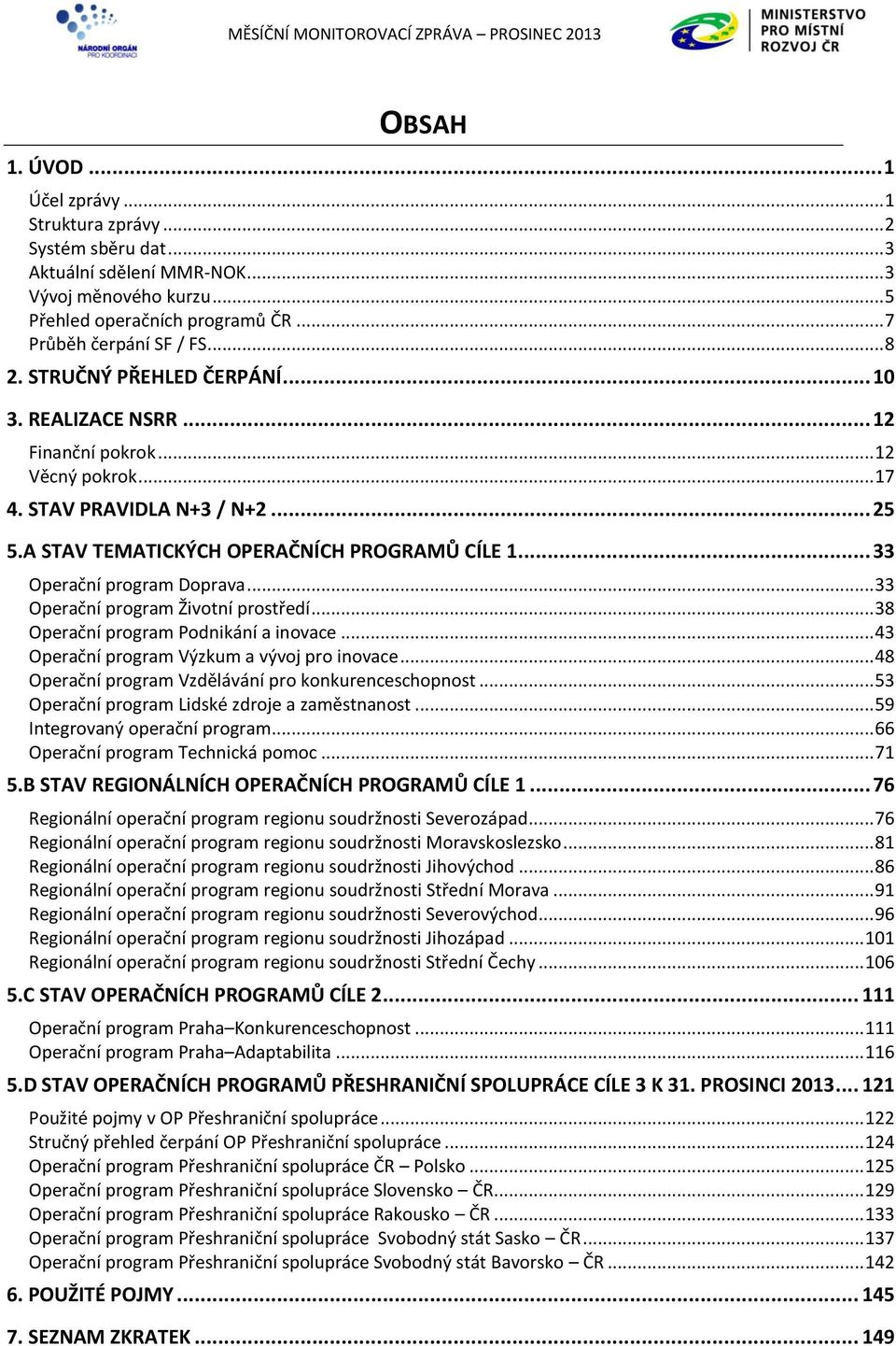 .. 33 Operační program Doprava... 33 Operační program Životní prostředí... 38 Operační program Podnikání a inovace... 43 Operační program Výzkum a vývoj pro inovace.